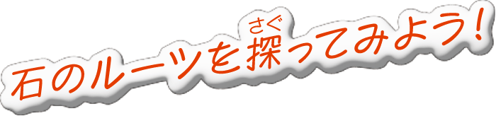 石のルーツを探ってみよう