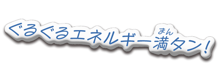 ぐるぐるエネルギー満タン！