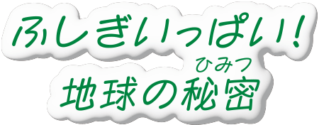 ふしぎいっぱい！地球の秘密