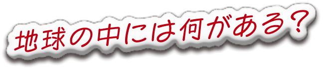 地球の中には何がある？