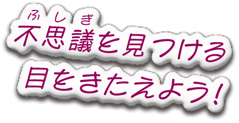 不思議を見つける目をきたえよう！