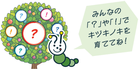 みんなの「？」や「！」でキヅキノキを育ててね！